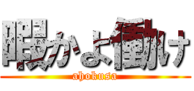 暇かよ働け (ahokusa)