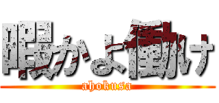 暇かよ働け (ahokusa)