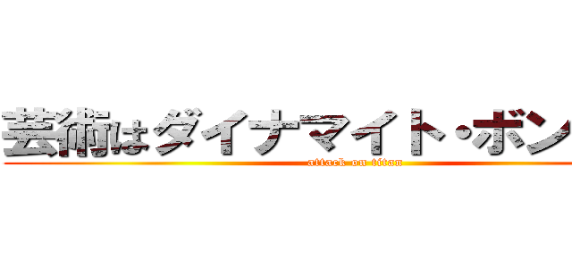 芸術はダイナマイト・ボンバーだ (attack on titan)