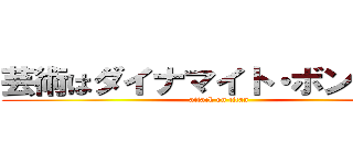 芸術はダイナマイト・ボンバーだ (attack on titan)