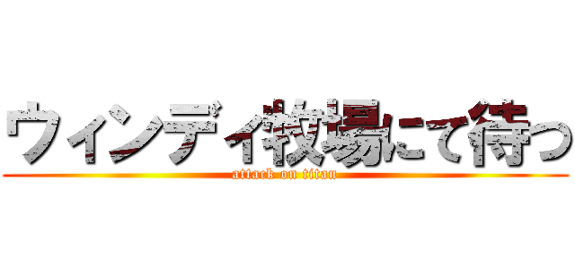 ウィンディ牧場にて待つ (attack on titan)