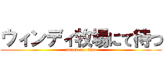 ウィンディ牧場にて待つ (attack on titan)