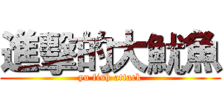 進擊的大魷魚 (yu fish attack)