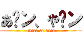 あ〜ン、や〜ン (attack on titan)
