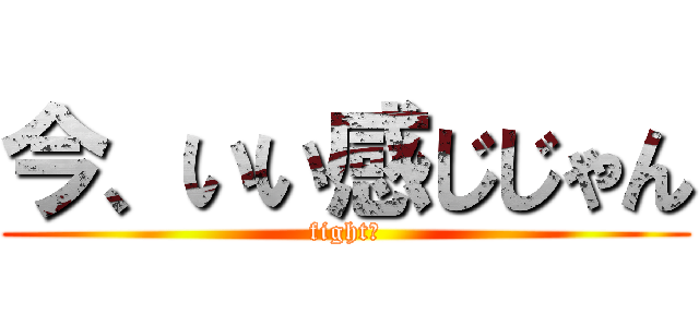 今、いい感じじゃん (fight！)