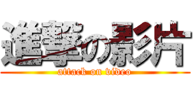 進撃の影片 (attack on video)