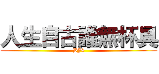 人生自古誰無杯具 (BJ4)