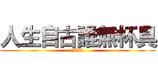 人生自古誰無杯具 (BJ4)