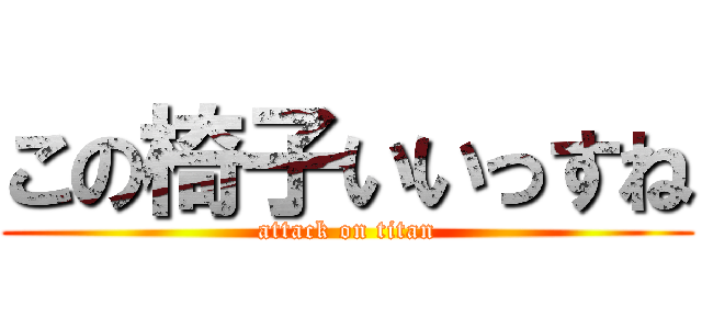 この椅子いいっすね (attack on titan)