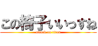 この椅子いいっすね (attack on titan)