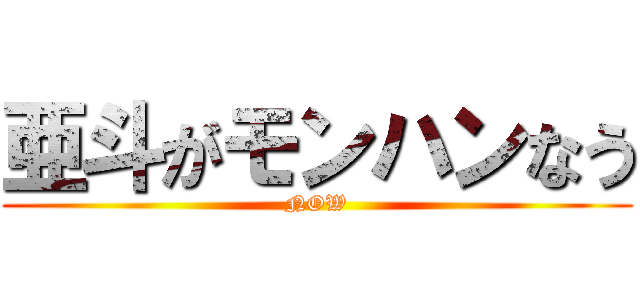 亜斗がモンハンなう (NOW)