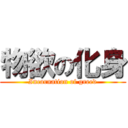 物欲の化身 (Incarnation of greed)