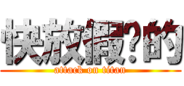 快放假啊的 (attack on titan)