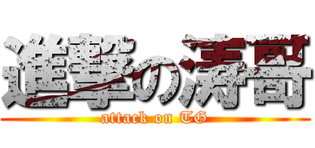 進撃の涛哥 (attack on TG)