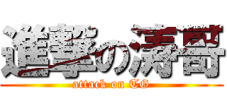 進撃の涛哥 (attack on TG)
