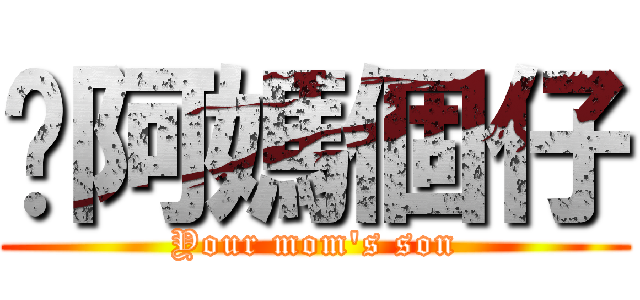 你阿媽個仔 (Your mom\'s son)