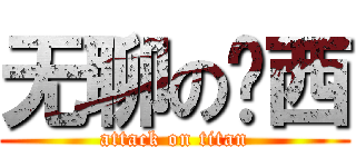 无聊の东西 (attack on titan)