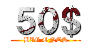 ５０＄ (BIG ONES)