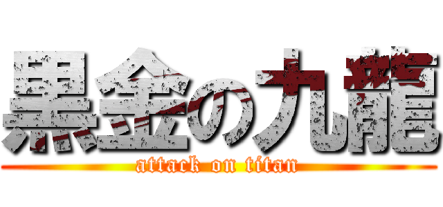 黒金の九龍 (attack on titan)