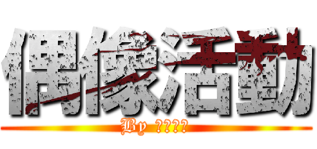 偶像活動 (By 偶像活動)