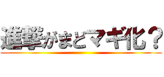 進撃がまどマギ化？ ()