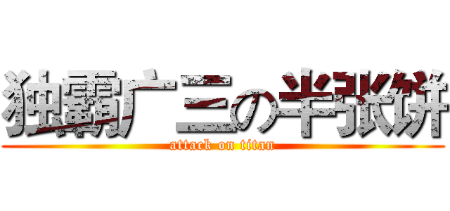 独霸广三の半张饼 (attack on titan)