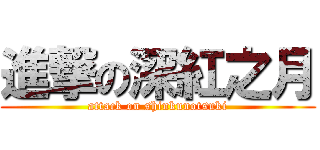 進撃の深紅之月 (attack on shinkunotsuki)