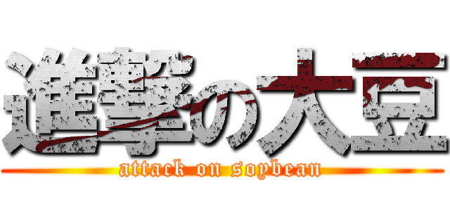 進撃の大豆 (attack on soybean)