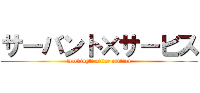 サーバント×サービス (working!! office edition)