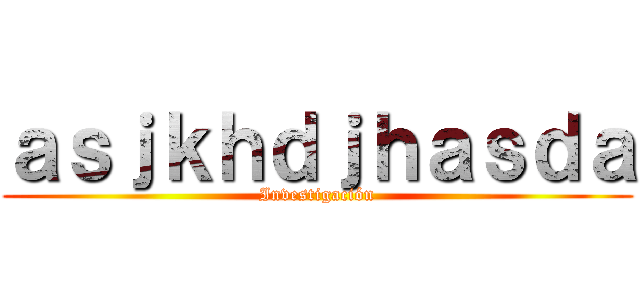 ａｓｊｋｈｄｊｈａｓｄａ (Investigación)