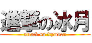 進撃の冰月 (attack on icymoon)