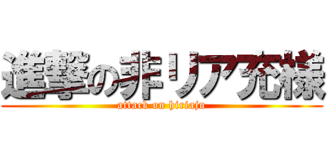 進撃の非リア充様 (attack on hiriaju)