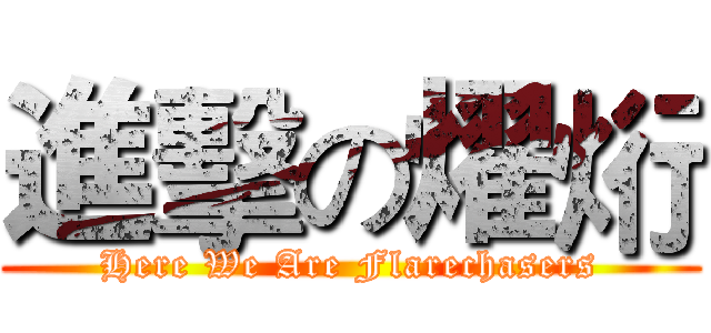 進擊の燿烆 (Here We Are Flarechasers)