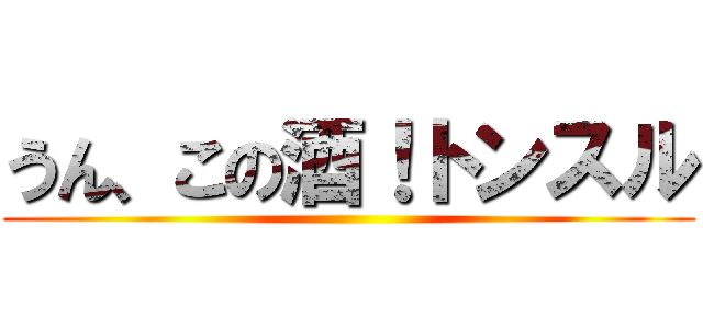 うん、この酒！トンスル ()