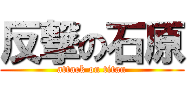 反撃の石原 (attack on titan)