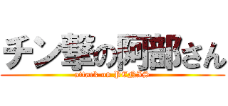 チン撃の阿部さん (attack on PENIS)