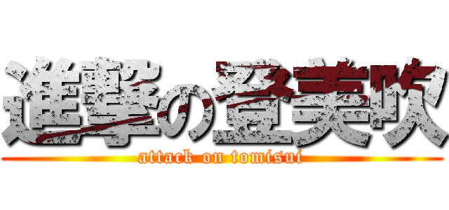 進撃の登美吹 (attack on tomisui)
