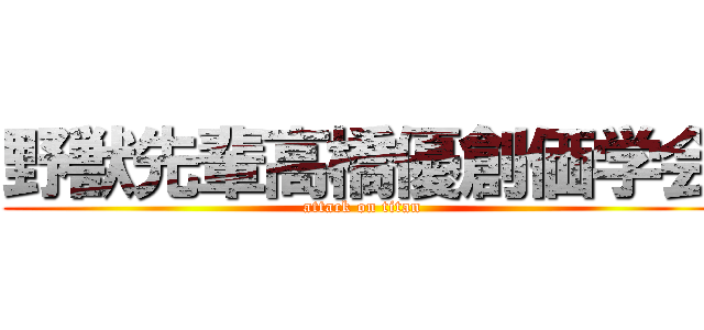 野獣先輩高橋優創価学会 (attack on titan)