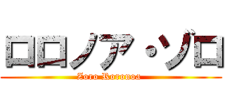 ロロノア・ゾロ (Zoro Roronoa )