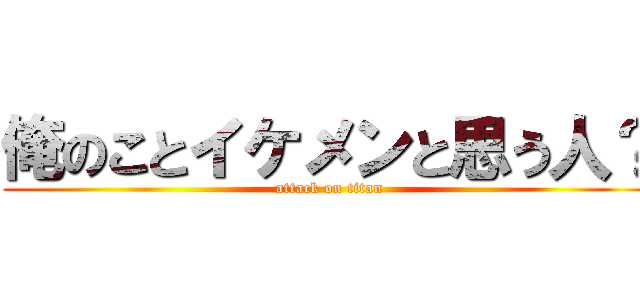 俺のことイケメンと思う人？ (attack on titan)