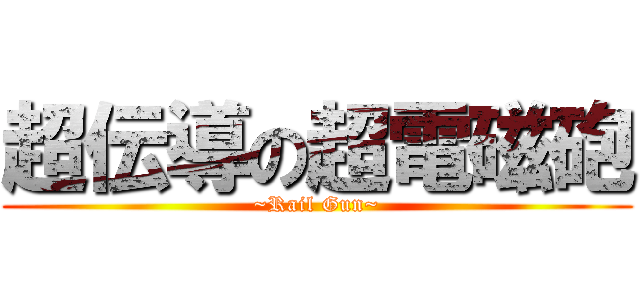 超伝導の超電磁砲 (~Rail Gun~)