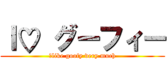 Ｉ♡ グーフィー (Ｉlike goofy very much)
