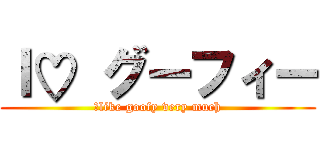 Ｉ♡ グーフィー (Ｉlike goofy very much)