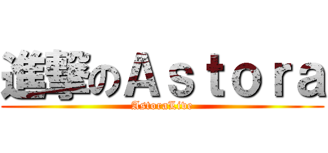 進撃のＡｓｔｏｒａ (AstoraLive)