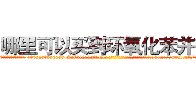 哪里可以买到环氧化苯并芘 (哪里可以买到环氧化苯并芘【电-186x2687x6963-Q278180069元-吉-药-业】我们做的是长期生意,靠的是老客户长期支持 http://sngk.net/usaAHU
)