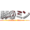 豚＠ミン (attack on titan)