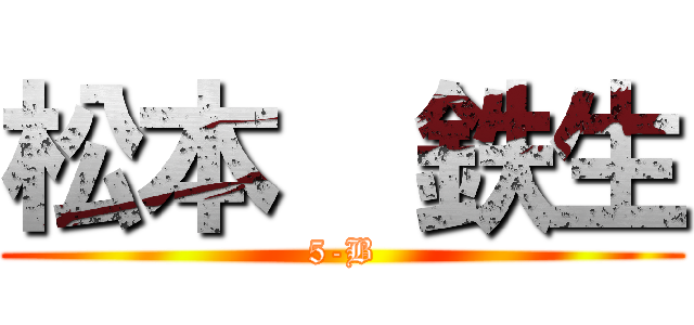 松本  鉄生 (5-B)