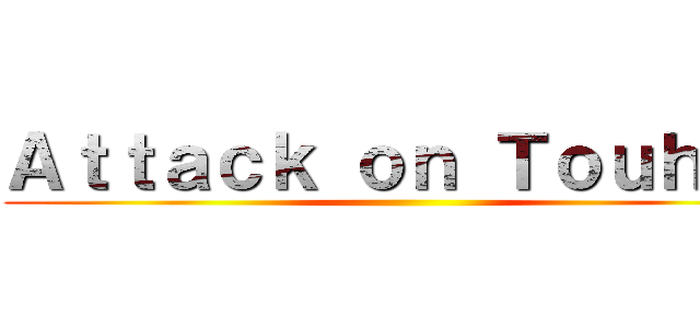 Ａｔｔａｃｋ ｏｎ Ｔｏｕｈｏｕ ()