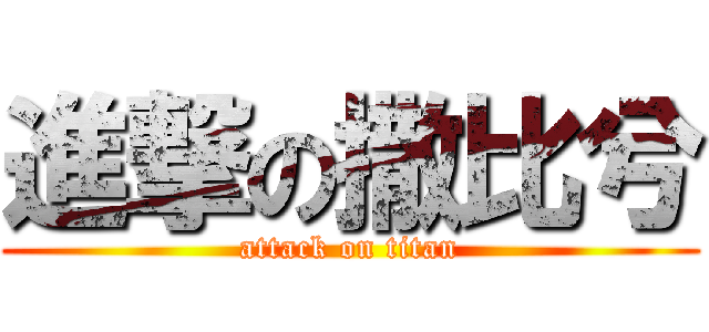 進撃の撒比兮 (attack on titan)