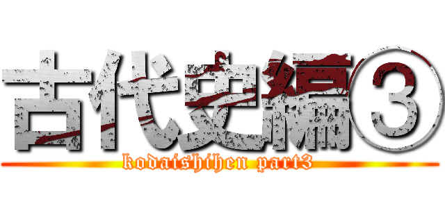 古代史編③ (kodaishihen part3)